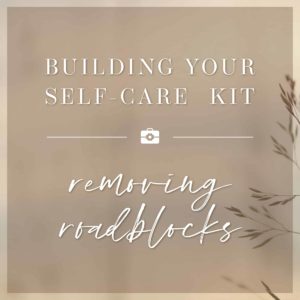 Building your self-care kit: removing roadblocks